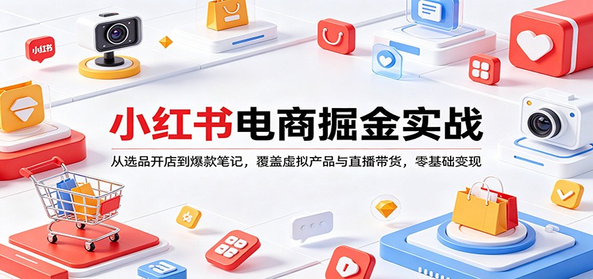 小红书电商掘金实战：从选品开店到爆款笔记，覆盖虚拟产品与直播带货，零基础变现-小二项目网