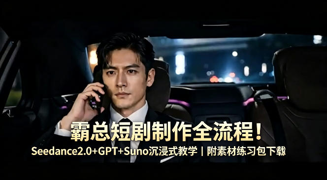 霸总短剧制作全流程！Seedance2.0+GPT+Suno沉浸式教学｜附素材练习包下载-小二项目网
