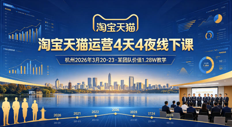 淘宝天猫运营4天4夜杭州2026年3月20-23线下课，某团队价值1.28W的教学-小二项目网