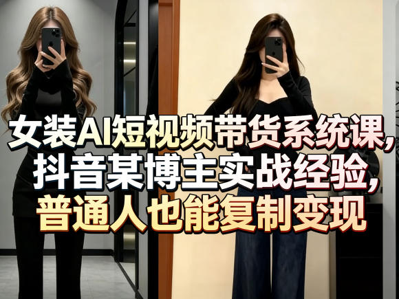 女装AI短视频带货系统课，抖音某博主实战经验，普通人也能复制变现-小二项目网