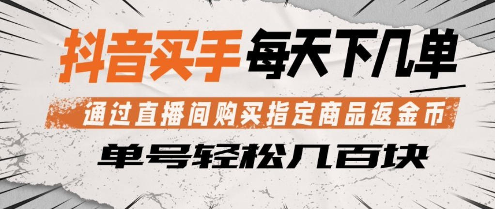 抖音买手通过直播间购买指定商品返金币，每天几单，轻松日入几张【揭秘】-小二项目网