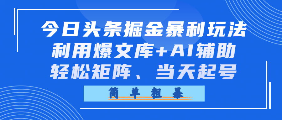 今日头条掘金暴利玩法，利用爆文库+AI辅助，轻松矩阵、当天起号，简单粗暴-小二项目网