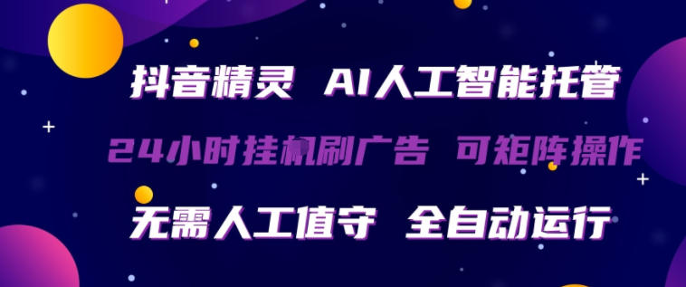 抖音精灵AI人工智能托管，24小时全自动刷广告，无需人工值守，可矩阵操作【揭秘】-小二项目网