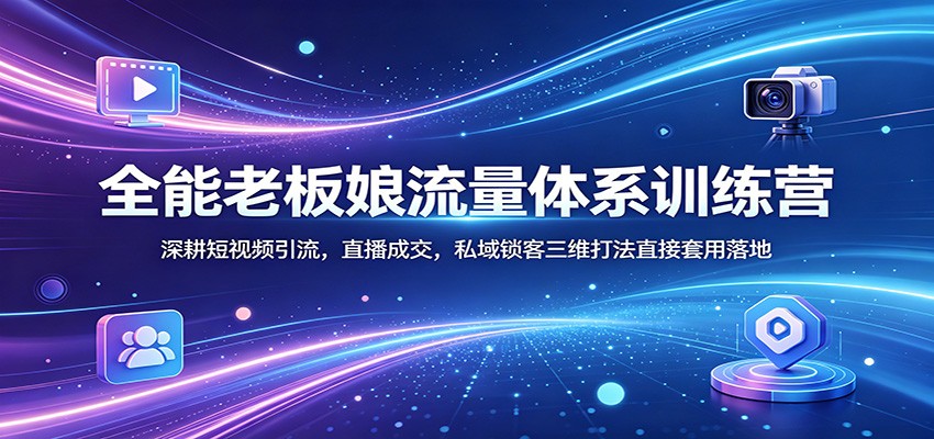全能老板娘流量体系训练营：深耕短视频引流，直播成交，私域锁客三维打法直接套用落地-小二项目网