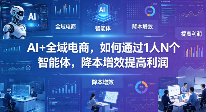 AI+全域电商，如何通过1人N个智能体，降本增效提高利润-小二项目网