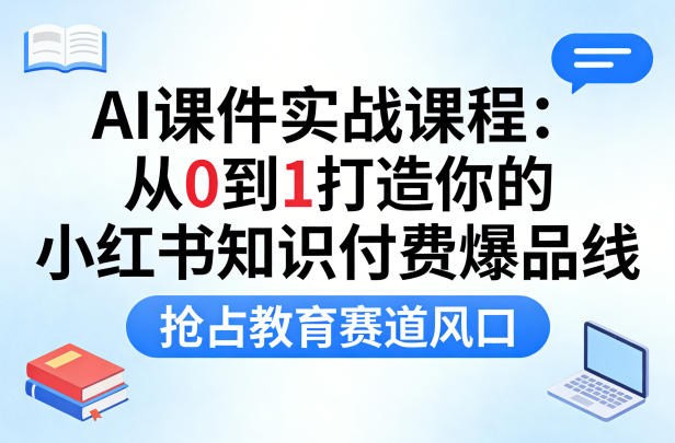 AI课件实战课程，从0到1打造你的小红书知识付费爆品线，抢占教育赛道风口-小二项目网