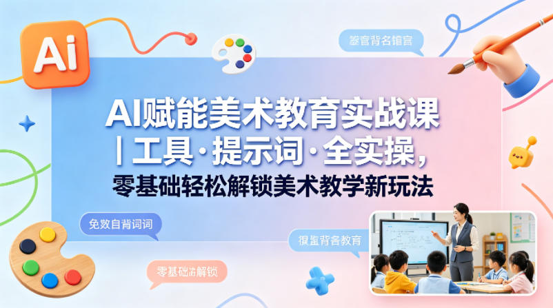 AI赋能美术教育实战课｜工具·提示词·全实操，零基础轻松解锁美术教学新玩法-小二项目网