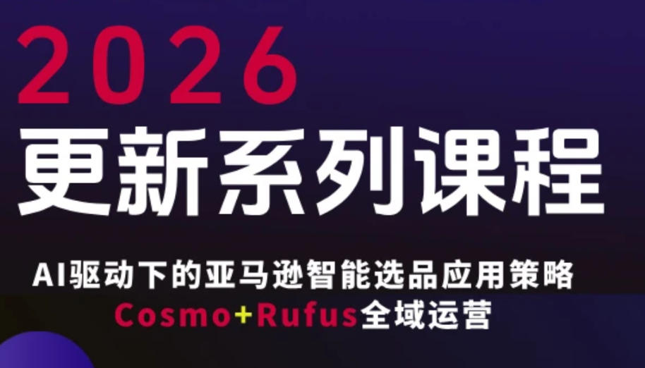 跨境亚马逊FBA系统课程，AI驱动下的亚马逊智能选品应用策略Cosmo+Rufus全域运营（更新26年4月）-小二项目网