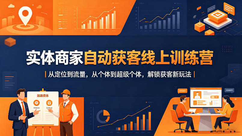实体商家自动获客线上训练营｜从定位到流量，从个体到超级个体，解锁获客新玩法-小二项目网
