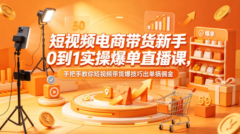 短视频电商带货新手0到1实操爆单直播课，手把手教你短视频带货爆技巧出单搞佣金-小二项目网