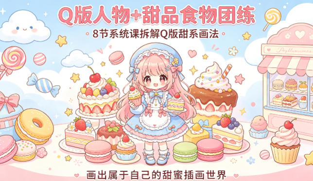 Q版人物+甜品食物团练，8节系统课拆解Q版甜系画法，画出属于自己的甜蜜插画世界-小二项目网