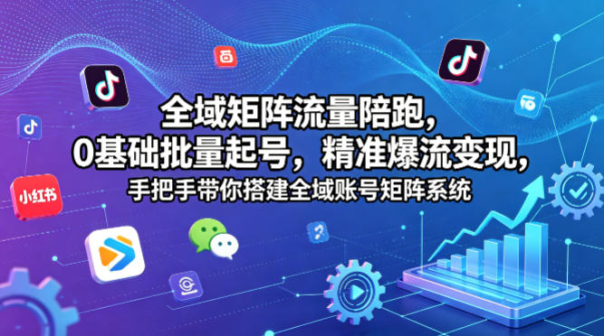全域矩阵流量陪跑，0基础批量起号，精准爆流变现，手把手带你搭建全域账号矩阵系统-小二项目网