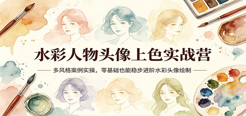 水彩人物头像上色实战营：多风格案例实操，零基础也能稳步进阶水彩头像绘制-小二项目网