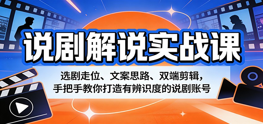说剧解说实战课：选剧走位、文案思路、双端剪辑，手把手教你打造有辨识度的说剧账号-小二项目网