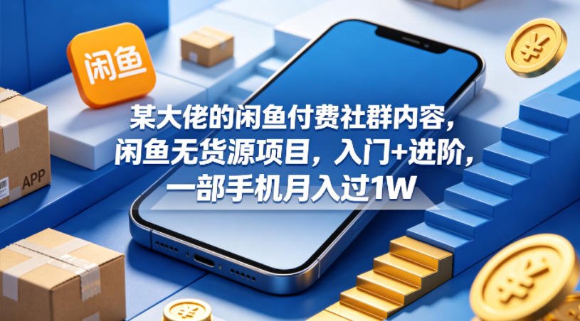 某大佬的闲鱼付费社群内容，闲鱼无货源项目，入门+进阶，一部手机月入过1W-小二项目网