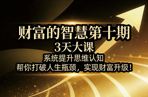 财富的智慧第十期，3天大课，系统提升思维认知，帮你打破人生瓶颈，实现财富升级！-小二项目网