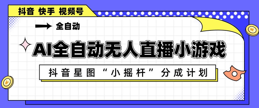 AI全自动直播小游戏，抖音星图小摇杆分成计划，支持多账号矩阵化运营【揭秘】-小二项目网