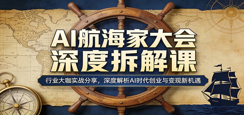 AI航海家大会深度拆解课：行业大咖实战分享，深度解析AI时代创业与变现新机遇-小二项目网