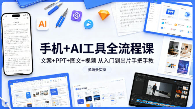 手机+AI工具全流程课，文案+PPT+图文+视频，从入门到出片手把手教，多场景实操（更新）-小二项目网