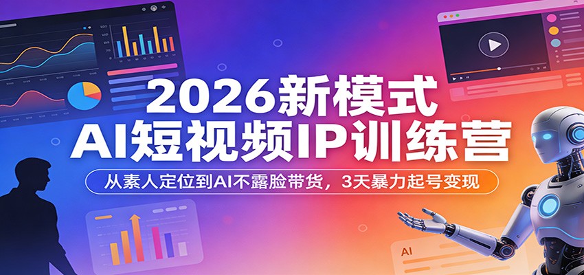 2026新模式AI短视频IP训练营：从素人定位到AI不露脸带货，3天暴力起号变现-小二项目网