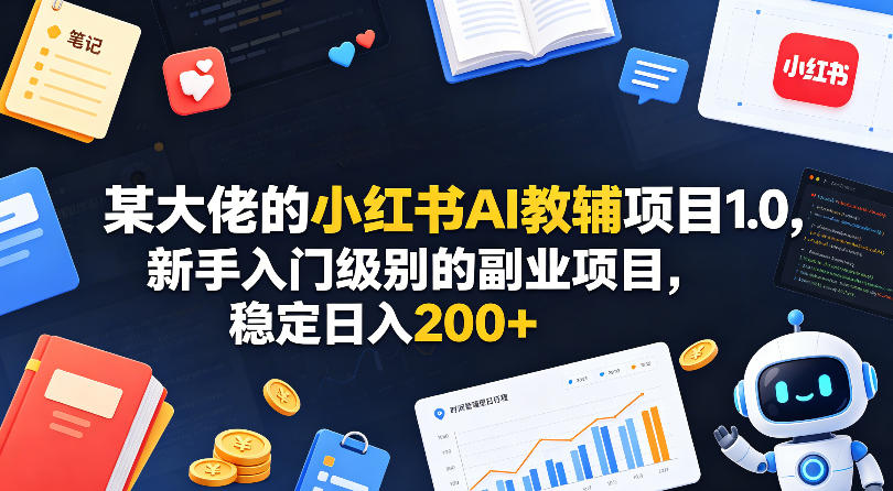 某大佬的小红书AI教辅项目1.0，新手入门级别的副业项目，稳定日入200+-小二项目网