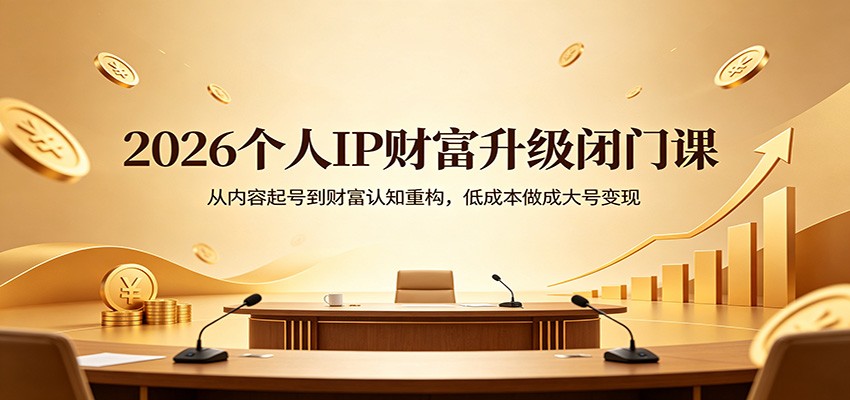 2026个人IP财富升级闭门课：从内容起号到财富认知重构，低成本做成大号变现-小二项目网