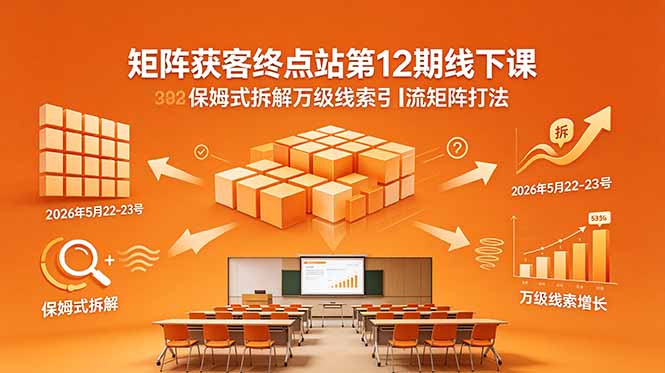 （18603期）矩阵获客终点站第12期线下课 2026年5月22-23号 保姆式拆解万级线索引流矩阵打法-小二项目网