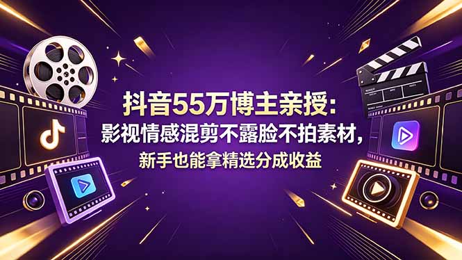 （18397期）抖音55万博主亲授：影视情感混剪不露脸不拍素材，新手也能拿精选分成收益-小二项目网