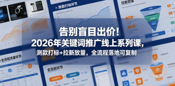 告别盲目出价！2026年关键词推广线上系列课，测款打标+拉新放量，全流程落地可复制-小二项目网