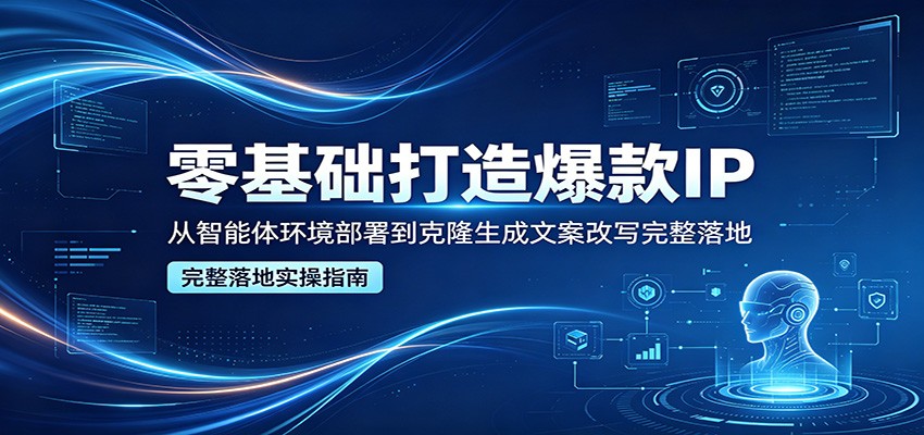 零基础打造爆款IP，从智能体环境部署到克隆生成文案改写完整落地-小二项目网
