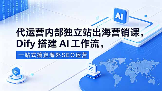 （18521期）代运营内部独立站出海营销课，Dify搭建AI工作流，一站式搞定海外SEO运营-小二项目网