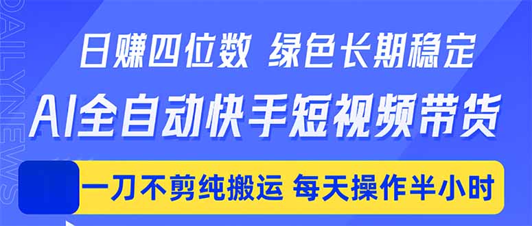 （18418期）日入四位数！Ai全自动快手短视频带货，绿色长期稳定，一刀不剪纯搬运，每天操作半小时-小二项目网