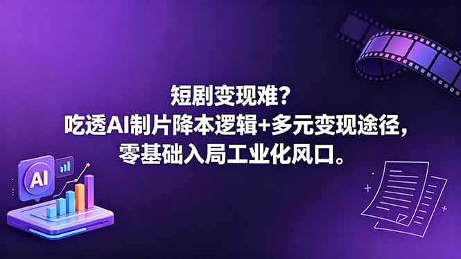 （18539期）短剧变现难？吃透AI制片降本逻辑+多元变现途径，零基础入局工业化风口-小二项目网