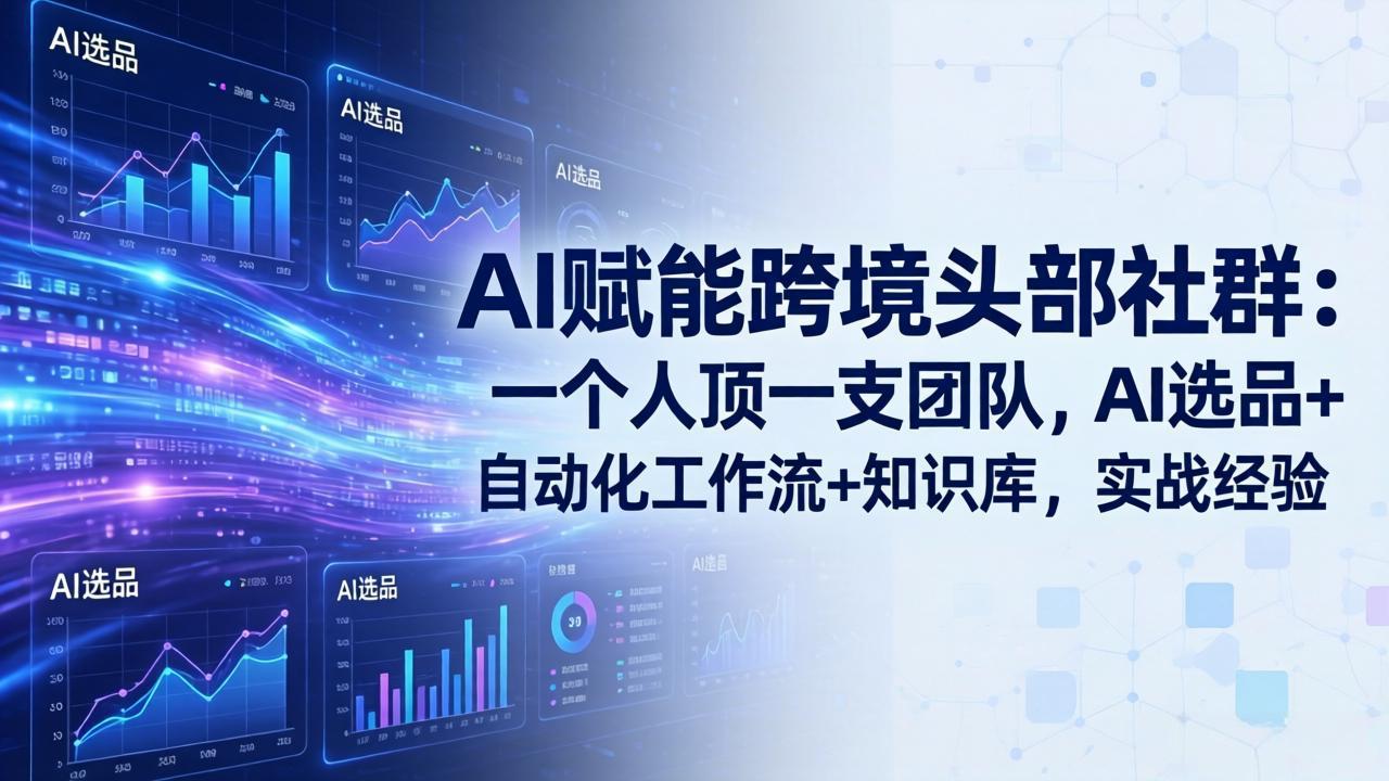 （18425期）AI赋能跨境头部社群-更新5月：一个人顶一支团队，AI选品+自动化工作流+知识库，实战经验-小二项目网