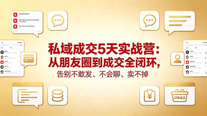 （18321期）私域成交5天实战营：从朋友圈到成交全闭环，告别不敢发、不会聊、卖不掉-小二项目网