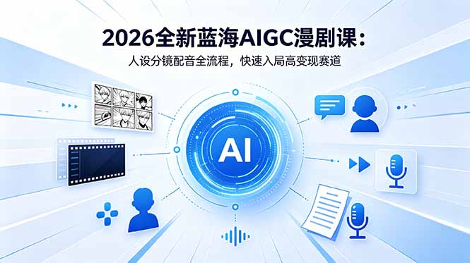 （18621期）2026全新蓝海AIGC漫剧课：人设分镜配音全流程，快速入局高变现赛道-小二项目网