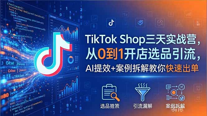 （18365期）TikTok Shop三天实战营2026年5月，从0到1开店选品引流，AI提效+案例拆解教你快速出单-小二项目网