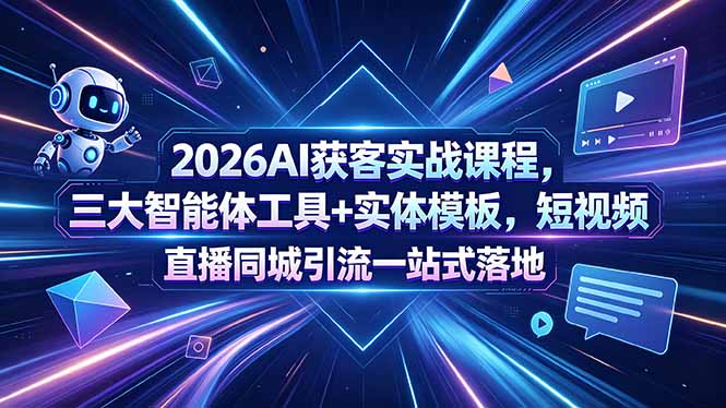 （18502期）2026AI获客实战课程，三大智能体工具+实体模板，短视频直播同城引流一站式落地-小二项目网