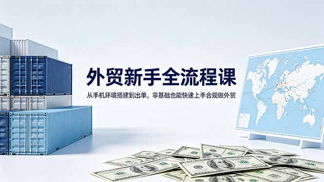 （18481期）外贸新手全流程课：从手机环境搭建到出单，零基础也能快速上手合规做外贸-小二项目网