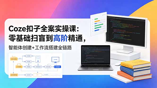 （18538期）Coze扣子全案实操课：零基础扫盲到高阶精通，智能体创建+工作流搭建全链路-小二项目网