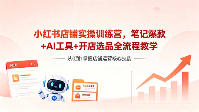（18515期）小红书店铺实操训练营，笔记爆款+AI工具+开店选品全流程教学-小二项目网