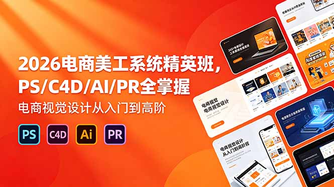 （18504期）2026电商美工系统精英班，PS/C4D/AI/PR全掌握，电商视觉设计从入门到高阶-小二项目网