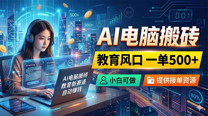 （18608期）AI电脑搬砖，教育风口一单500+，小白可做，提供接单资源-小二项目网