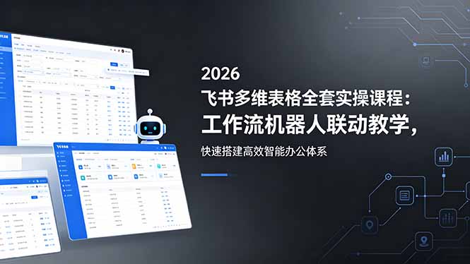 （18541期）2026飞书多维表格全套实操课程：工作流机器人联动教学，快速搭建高效智能办公体系-小二项目网