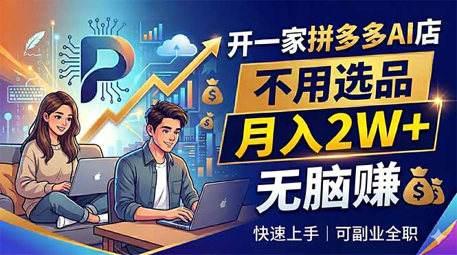 （18520期）开一家拼多多AI店，不用选品，月入2W+，无脑赚，可副业全职-小二项目网