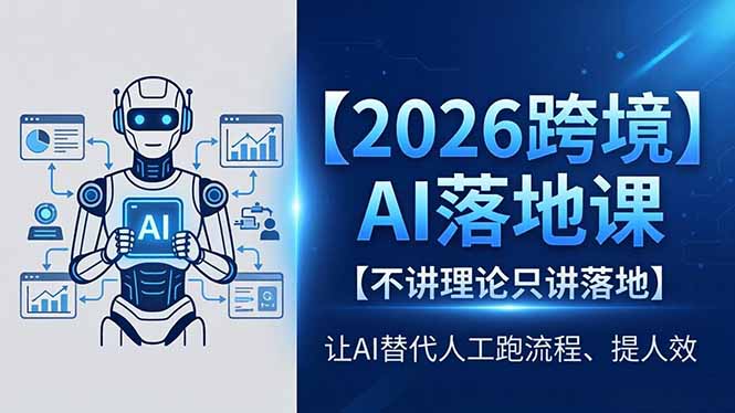 （18326期）2026跨境AI落地课，不讲理论只讲落地，让AI替代人工跑流程、提人效-小二项目网