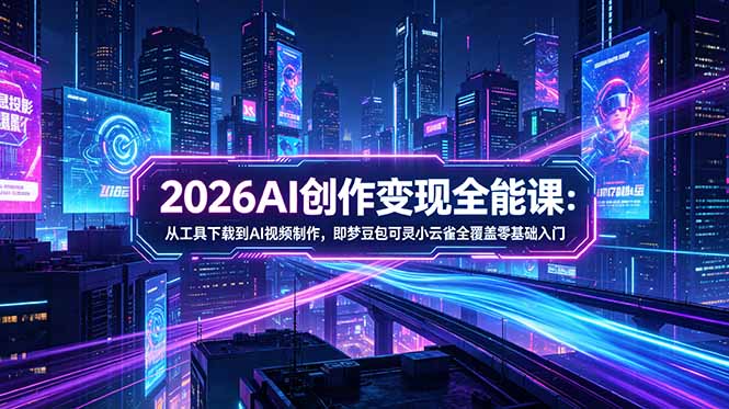 （18553期）2026AI创作变现全能课-更新5月：从工具下载到AI视频制作，即梦豆包可灵小云雀全覆盖零基础入门-小二项目网