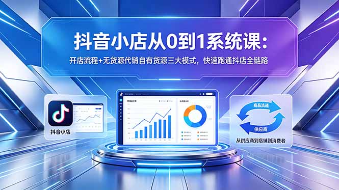 （18555期）抖音小店从0到1系统课：开店流程+无货源代销自有货源三大模式，快速跑通抖店全链路-小二项目网