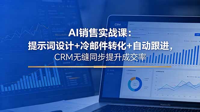 （18526期）AI销售实战课：提示词设计+冷邮件转化+自动跟进，CRM无缝同步提升成交率-小二项目网