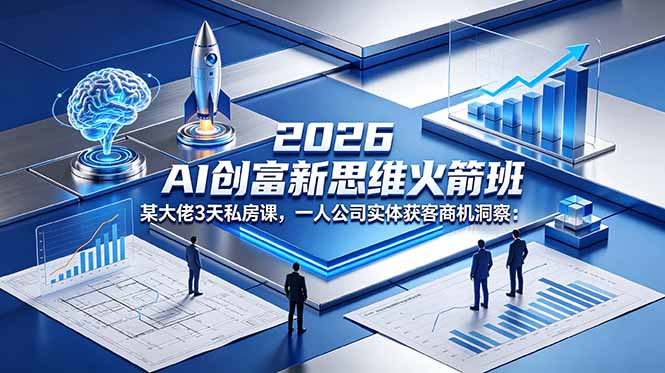 （18559期）2026 AI 创富新思维火箭班：某大佬3天私房课，一人公司实体获客商机洞察-小二项目网